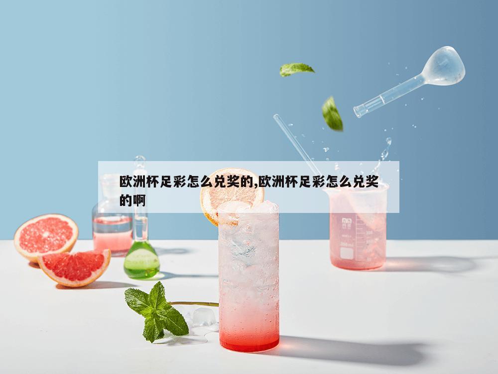 欧洲杯足彩怎么兑奖的,欧洲杯足彩怎么兑奖的啊