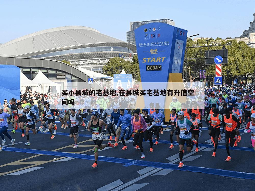 买小县城的宅基地,在县城买宅基地有升值空间吗