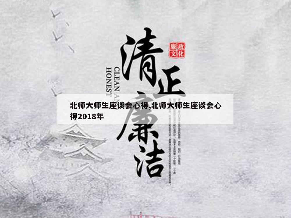 北师大师生座谈会心得,北师大师生座谈会心得2018年