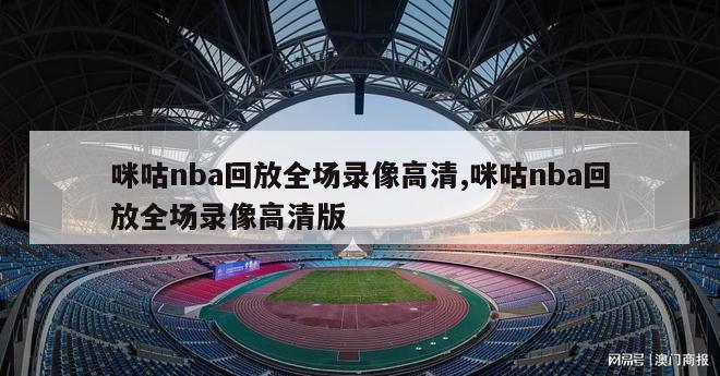 咪咕nba回放全场录像高清,咪咕nba回放全场录像高清版