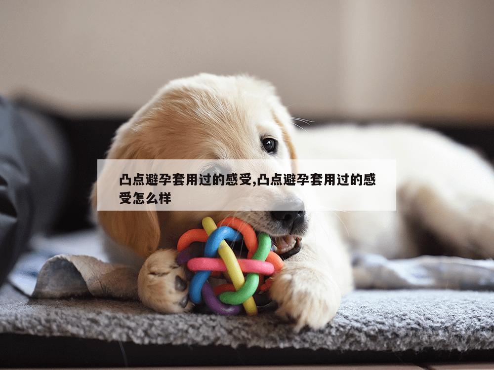 凸点避孕套用过的感受,凸点避孕套用过的感受怎么样