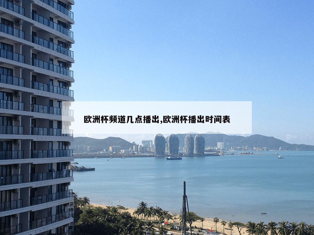 欧洲杯频道几点播出,欧洲杯播出时间表