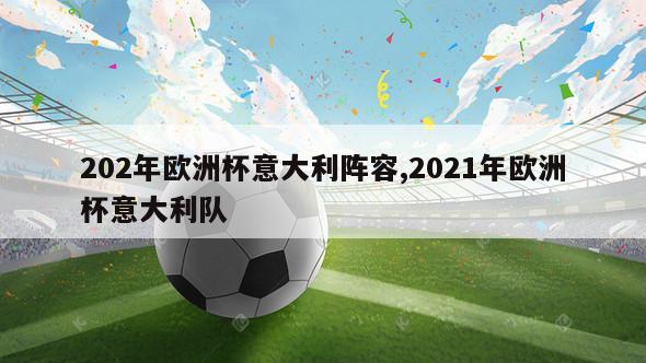 202年欧洲杯意大利阵容,2021年欧洲杯意大利队