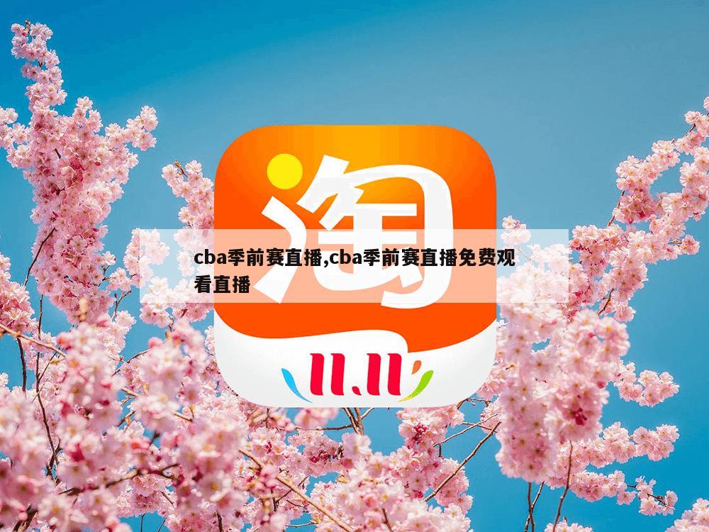 cba季前赛直播,cba季前赛直播免费观看直播