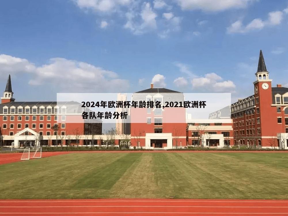 2024年欧洲杯年龄排名,2021欧洲杯各队年龄分析