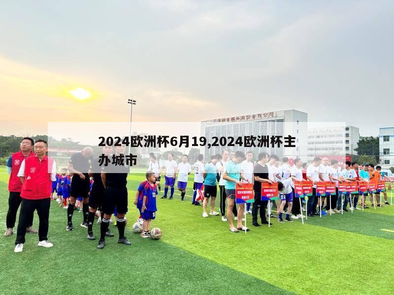 2024欧洲杯6月19,2024欧洲杯主办城市