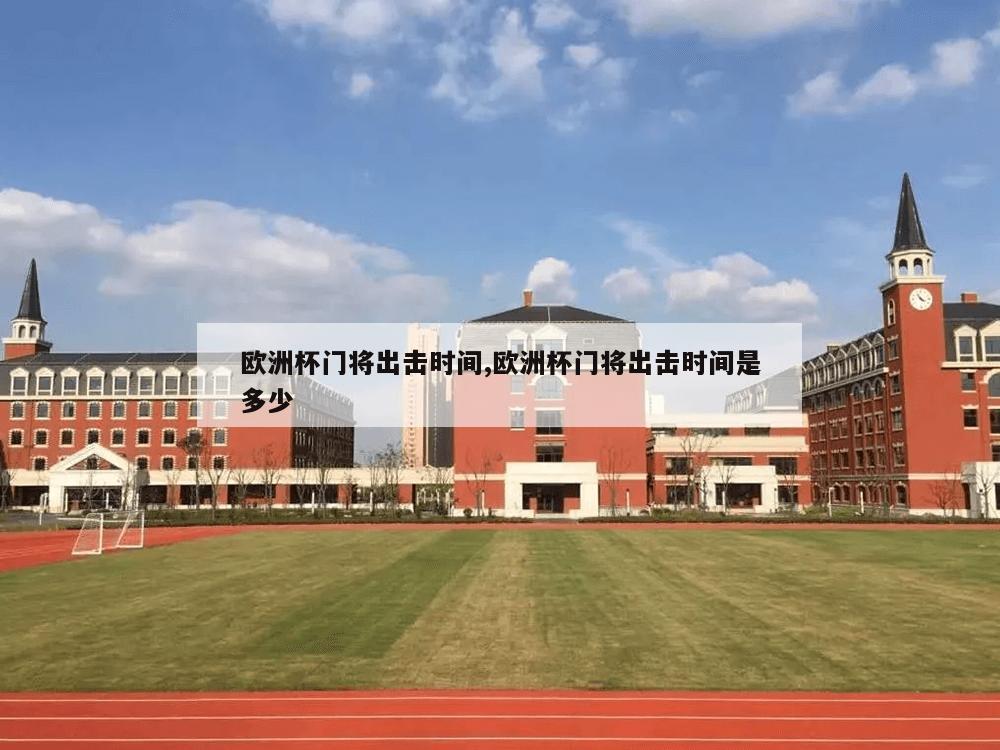 欧洲杯门将出击时间,欧洲杯门将出击时间是多少