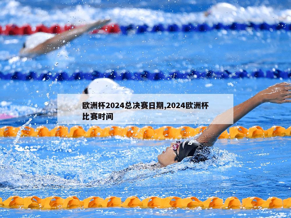 欧洲杯2024总决赛日期,2024欧洲杯比赛时间