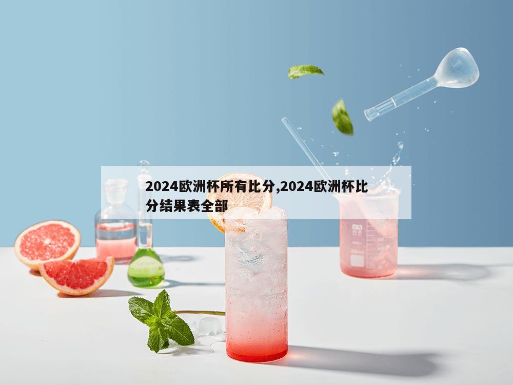 2024欧洲杯所有比分,2024欧洲杯比分结果表全部