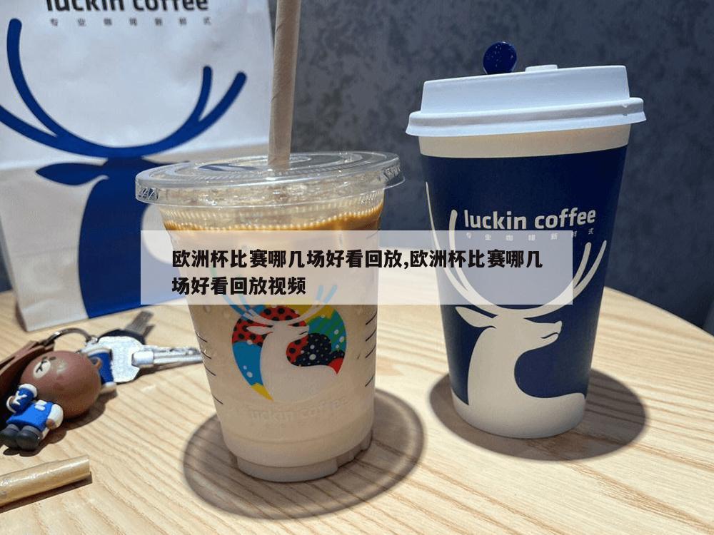 欧洲杯比赛哪几场好看回放,欧洲杯比赛哪几场好看回放视频