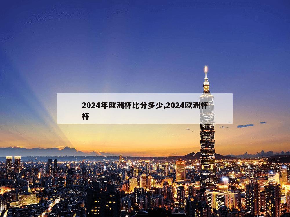 2024年欧洲杯比分多少,2024欧洲杯杯