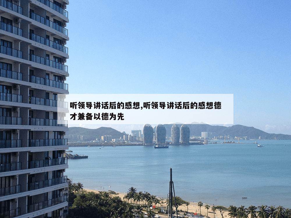 听领导讲话后的感想,听领导讲话后的感想德才兼备以德为先